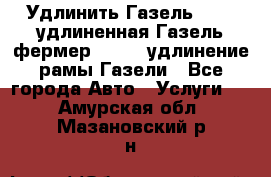 Удлинить Газель 3302, удлиненная Газель фермер 33023, удлинение рамы Газели - Все города Авто » Услуги   . Амурская обл.,Мазановский р-н